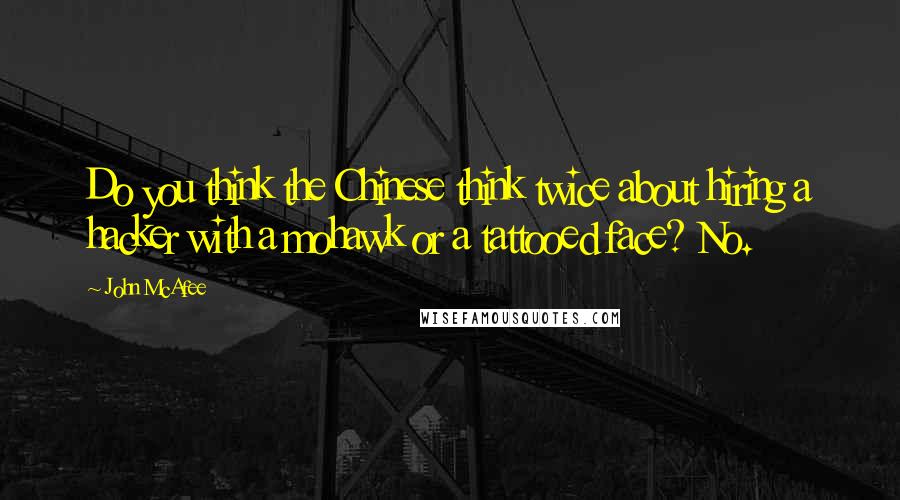 John McAfee Quotes: Do you think the Chinese think twice about hiring a hacker with a mohawk or a tattooed face? No.