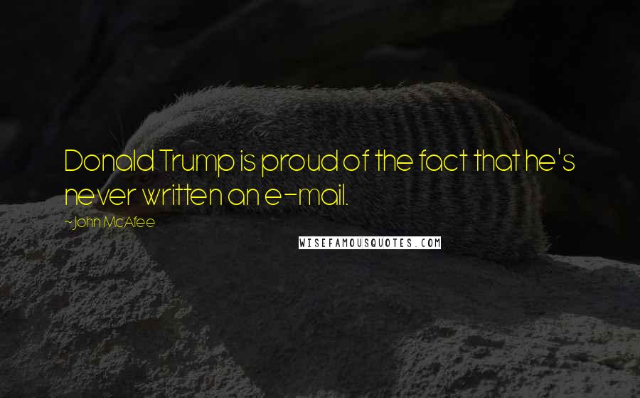 John McAfee Quotes: Donald Trump is proud of the fact that he's never written an e-mail.