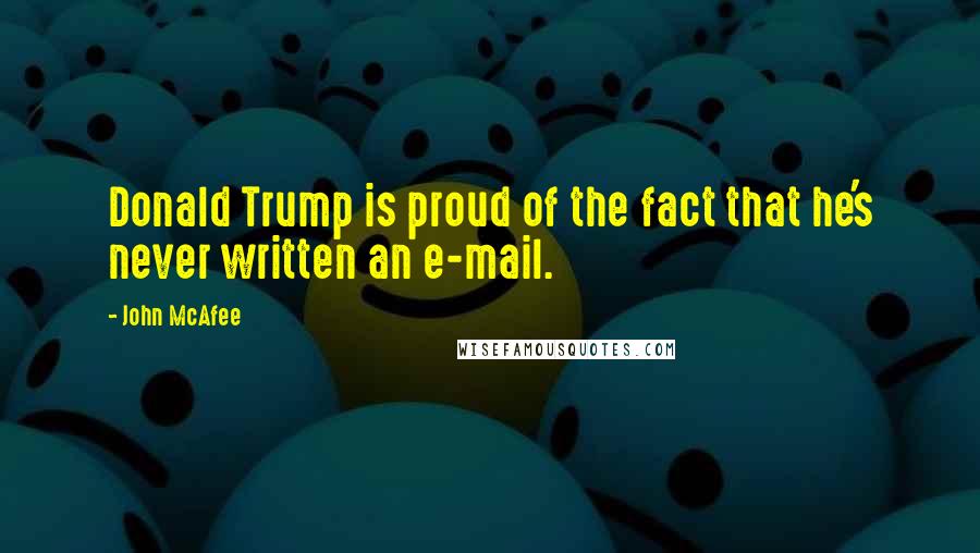 John McAfee Quotes: Donald Trump is proud of the fact that he's never written an e-mail.