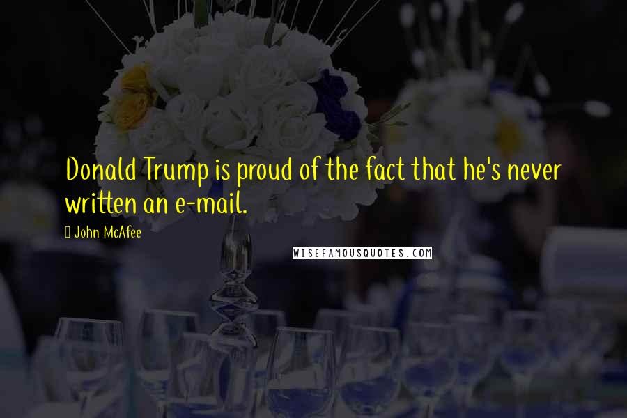 John McAfee Quotes: Donald Trump is proud of the fact that he's never written an e-mail.