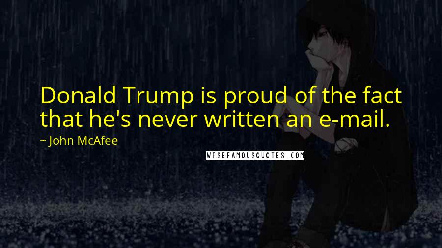 John McAfee Quotes: Donald Trump is proud of the fact that he's never written an e-mail.