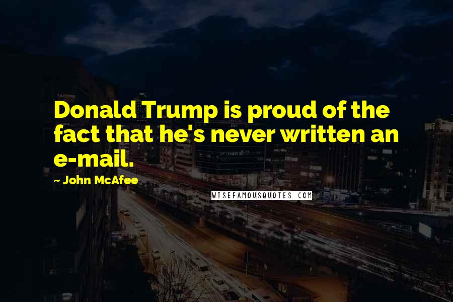 John McAfee Quotes: Donald Trump is proud of the fact that he's never written an e-mail.
