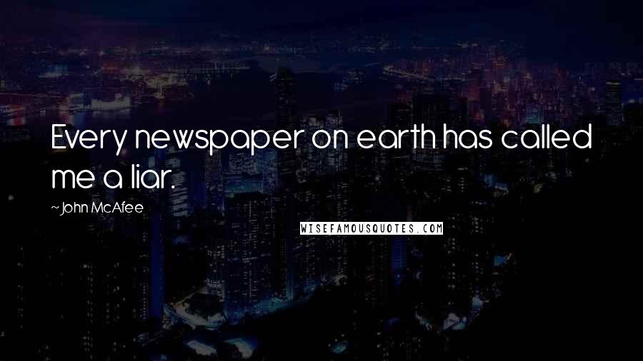 John McAfee Quotes: Every newspaper on earth has called me a liar.