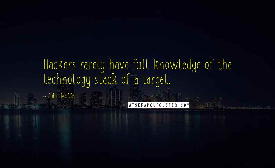 John McAfee Quotes: Hackers rarely have full knowledge of the technology stack of a target.