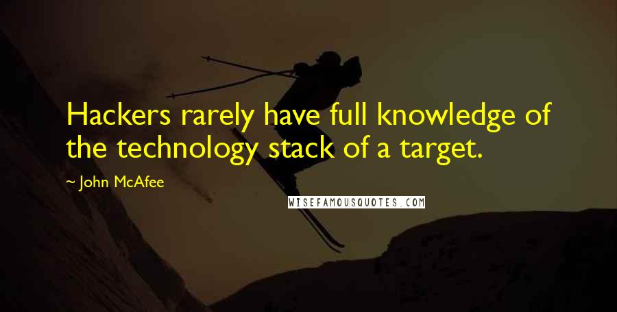 John McAfee Quotes: Hackers rarely have full knowledge of the technology stack of a target.