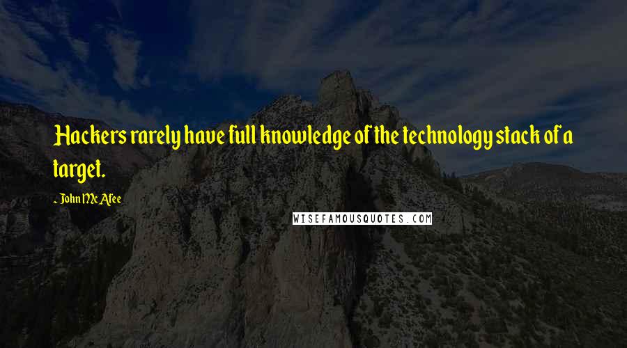 John McAfee Quotes: Hackers rarely have full knowledge of the technology stack of a target.