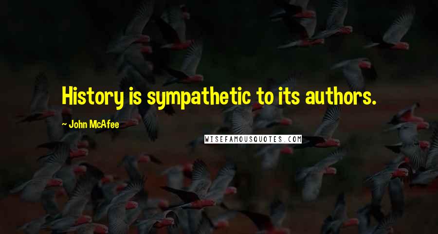 John McAfee Quotes: History is sympathetic to its authors.
