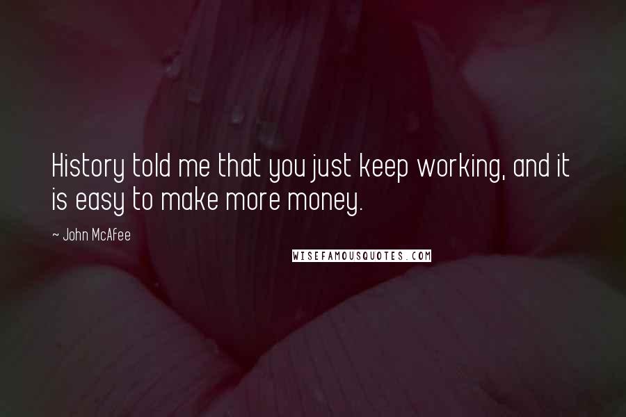 John McAfee Quotes: History told me that you just keep working, and it is easy to make more money.