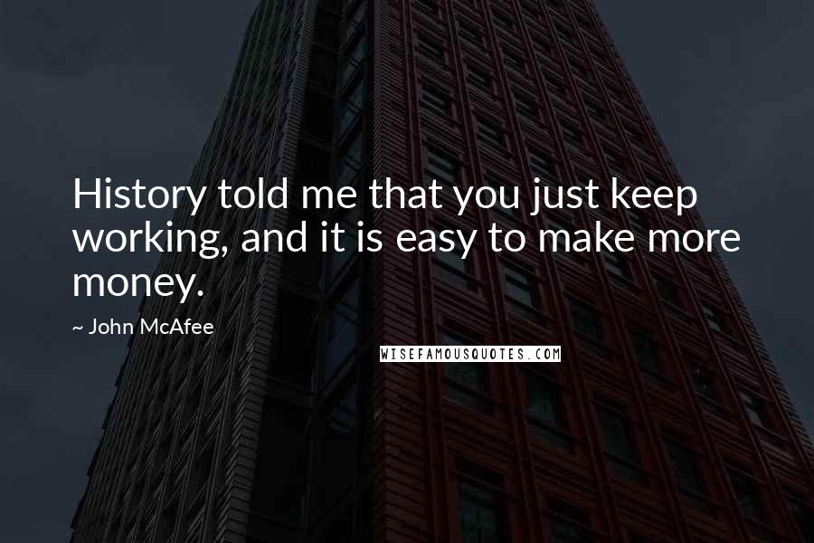 John McAfee Quotes: History told me that you just keep working, and it is easy to make more money.
