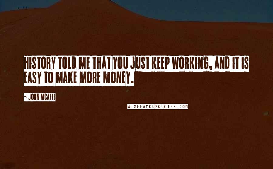 John McAfee Quotes: History told me that you just keep working, and it is easy to make more money.