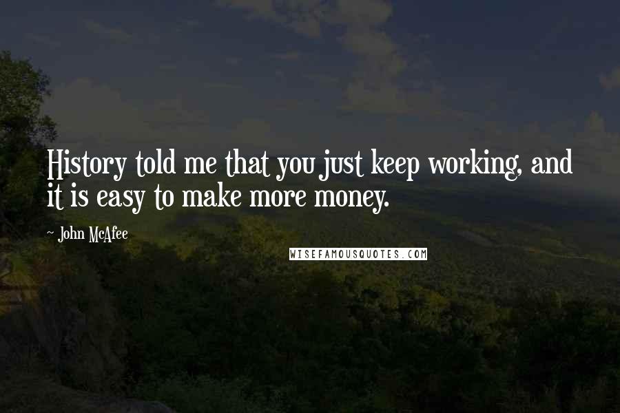 John McAfee Quotes: History told me that you just keep working, and it is easy to make more money.