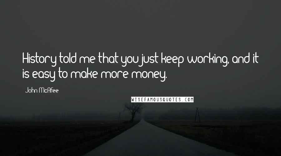 John McAfee Quotes: History told me that you just keep working, and it is easy to make more money.