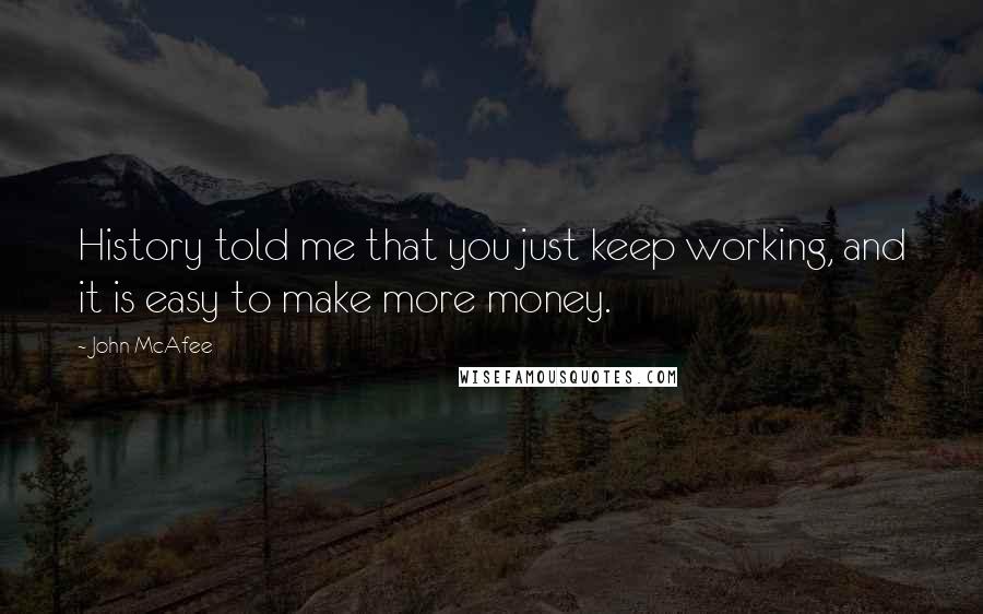 John McAfee Quotes: History told me that you just keep working, and it is easy to make more money.