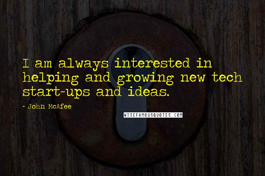 John McAfee Quotes: I am always interested in helping and growing new tech start-ups and ideas.