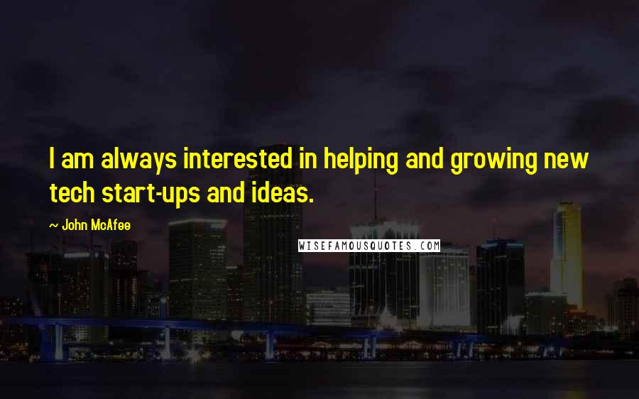 John McAfee Quotes: I am always interested in helping and growing new tech start-ups and ideas.