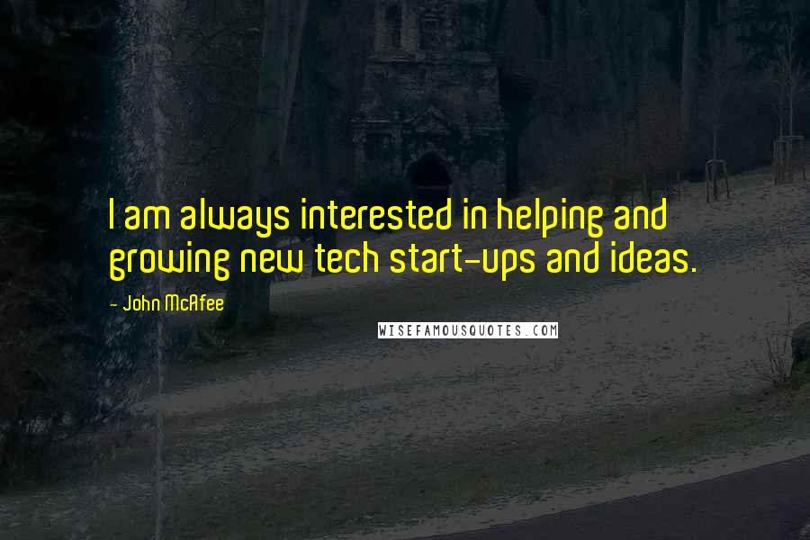 John McAfee Quotes: I am always interested in helping and growing new tech start-ups and ideas.