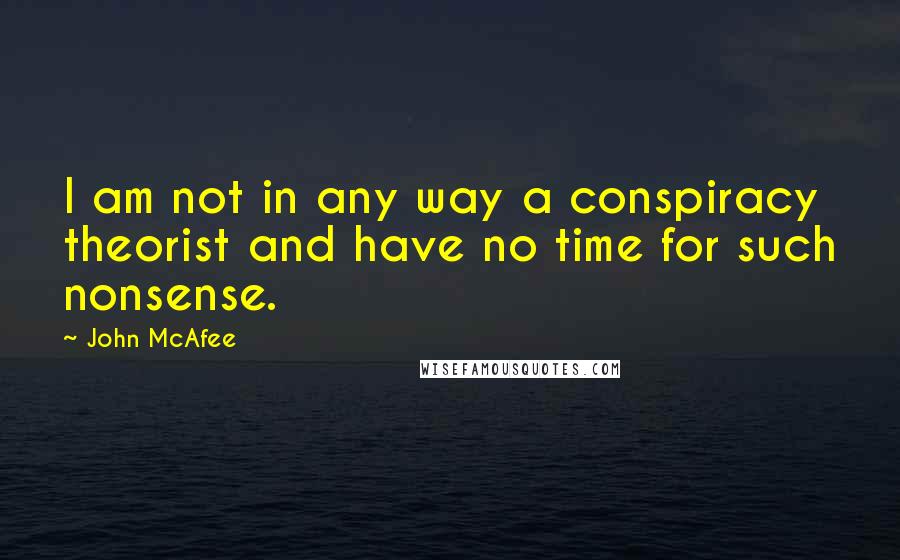 John McAfee Quotes: I am not in any way a conspiracy theorist and have no time for such nonsense.