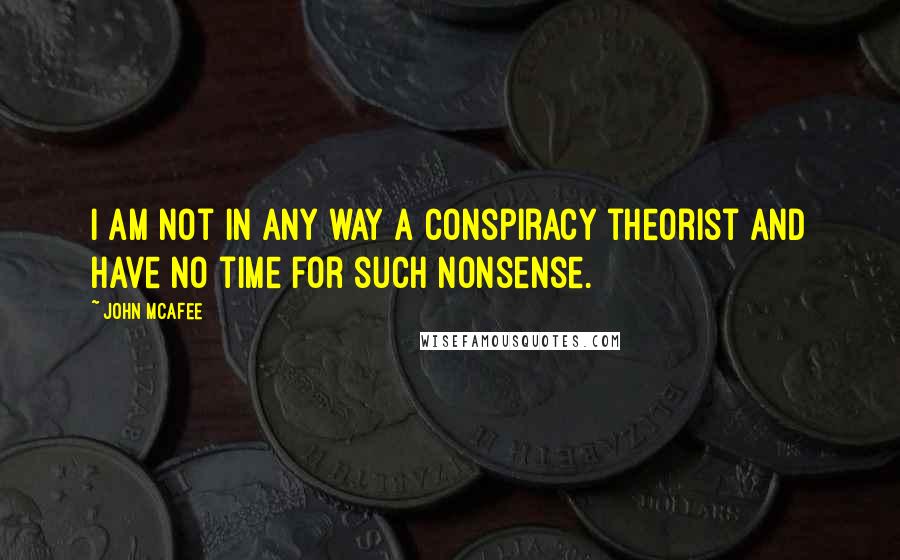 John McAfee Quotes: I am not in any way a conspiracy theorist and have no time for such nonsense.