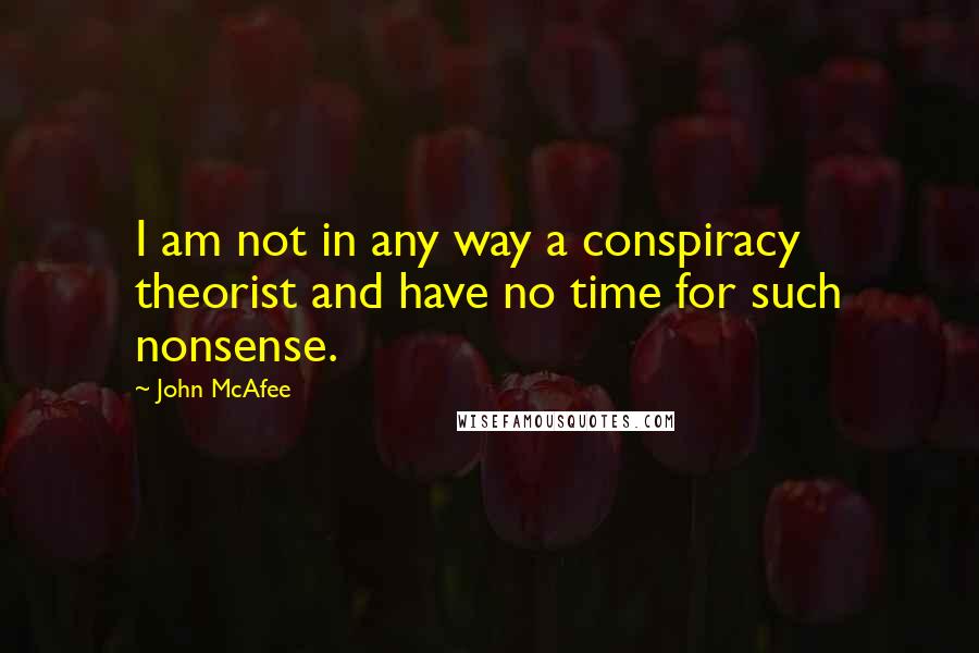 John McAfee Quotes: I am not in any way a conspiracy theorist and have no time for such nonsense.