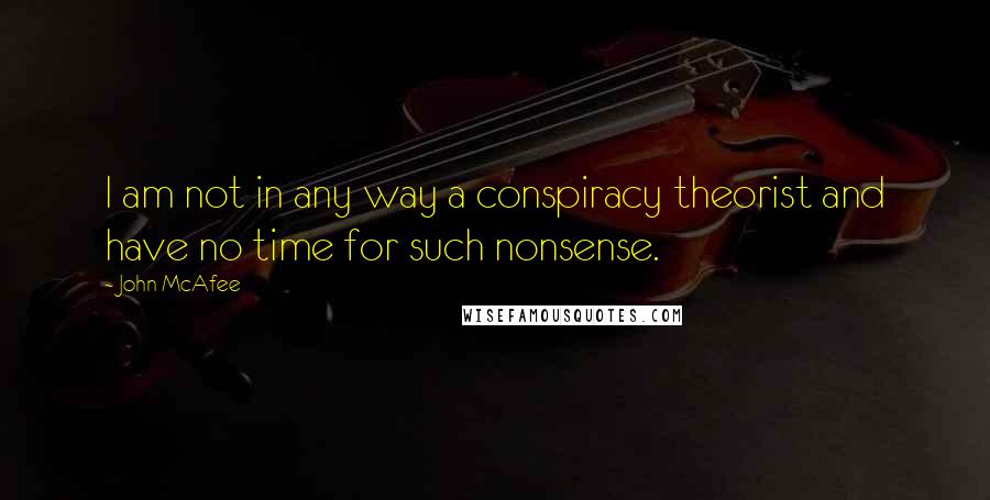 John McAfee Quotes: I am not in any way a conspiracy theorist and have no time for such nonsense.