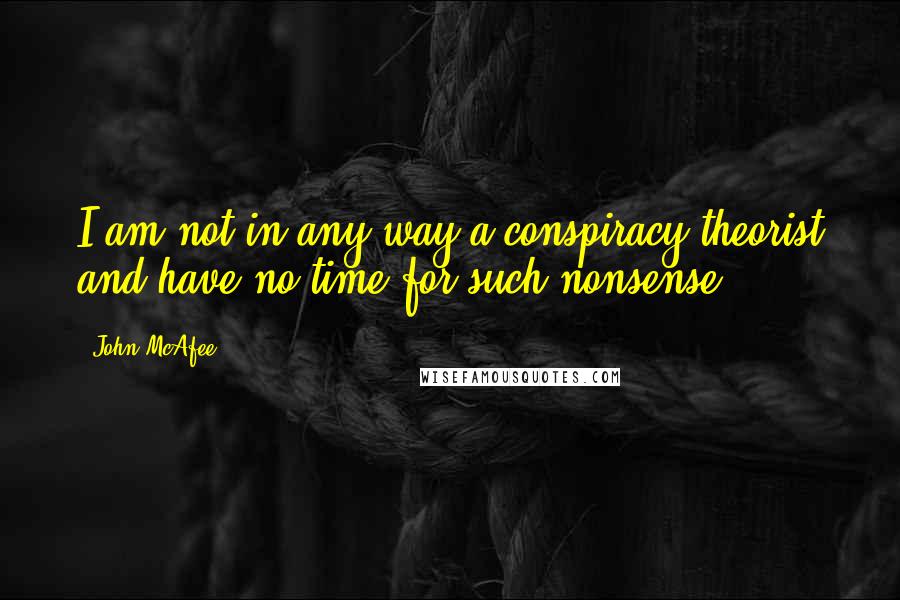 John McAfee Quotes: I am not in any way a conspiracy theorist and have no time for such nonsense.