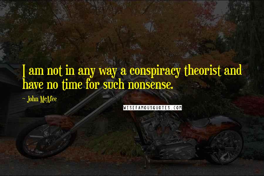 John McAfee Quotes: I am not in any way a conspiracy theorist and have no time for such nonsense.