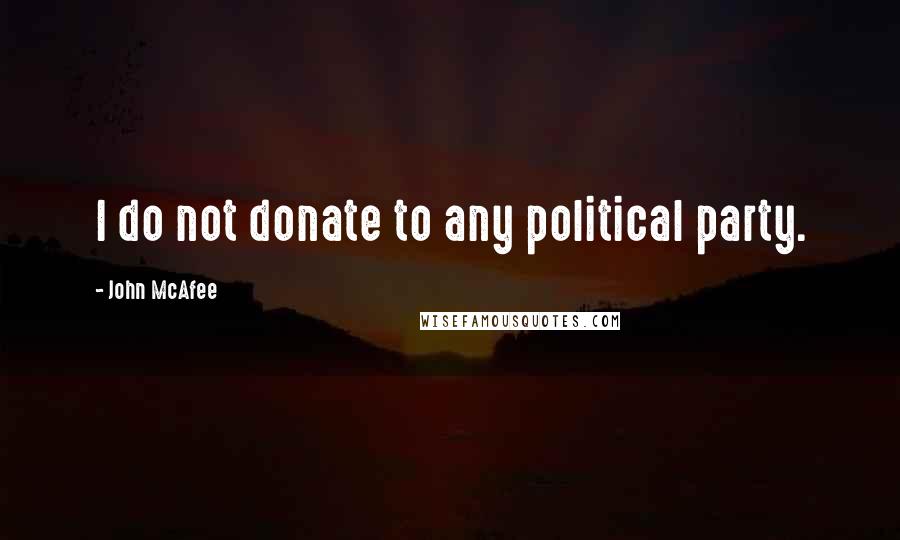 John McAfee Quotes: I do not donate to any political party.