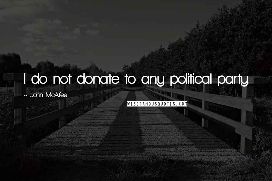 John McAfee Quotes: I do not donate to any political party.