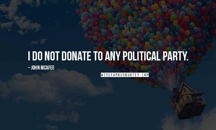 John McAfee Quotes: I do not donate to any political party.