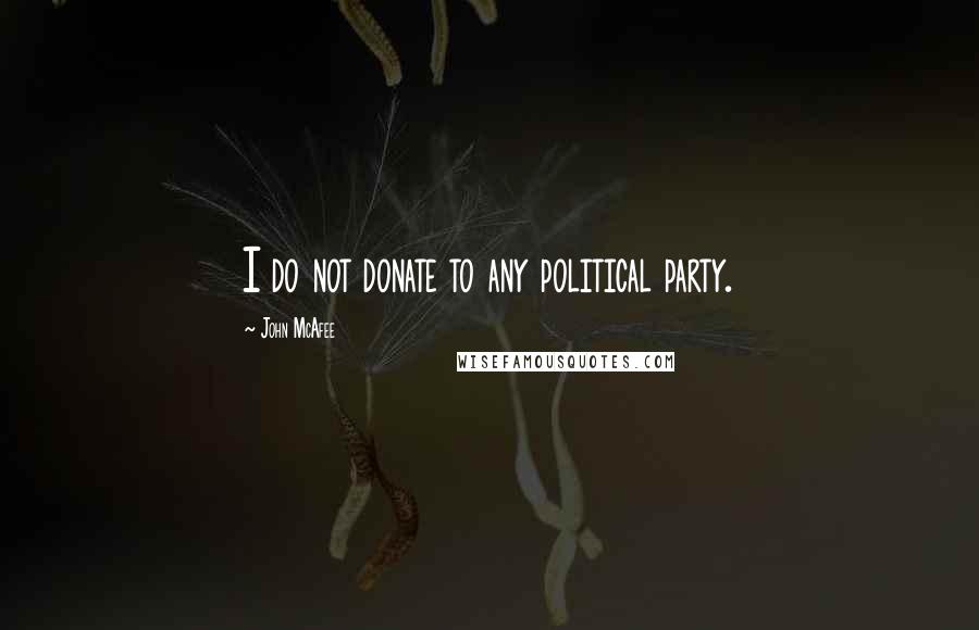 John McAfee Quotes: I do not donate to any political party.