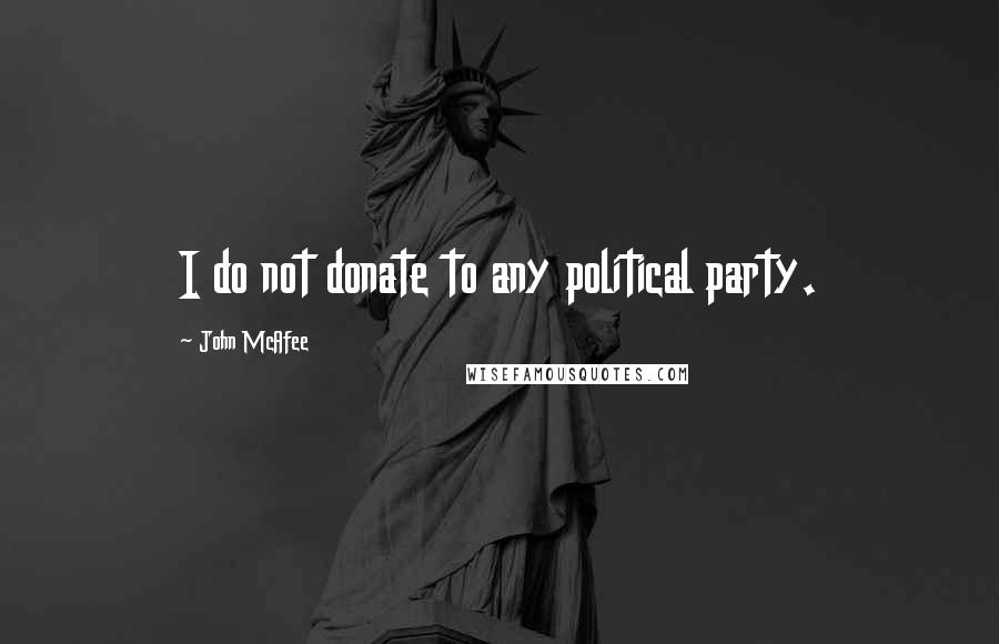 John McAfee Quotes: I do not donate to any political party.