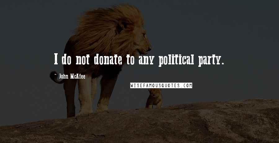 John McAfee Quotes: I do not donate to any political party.