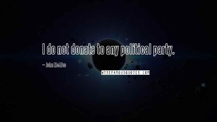 John McAfee Quotes: I do not donate to any political party.