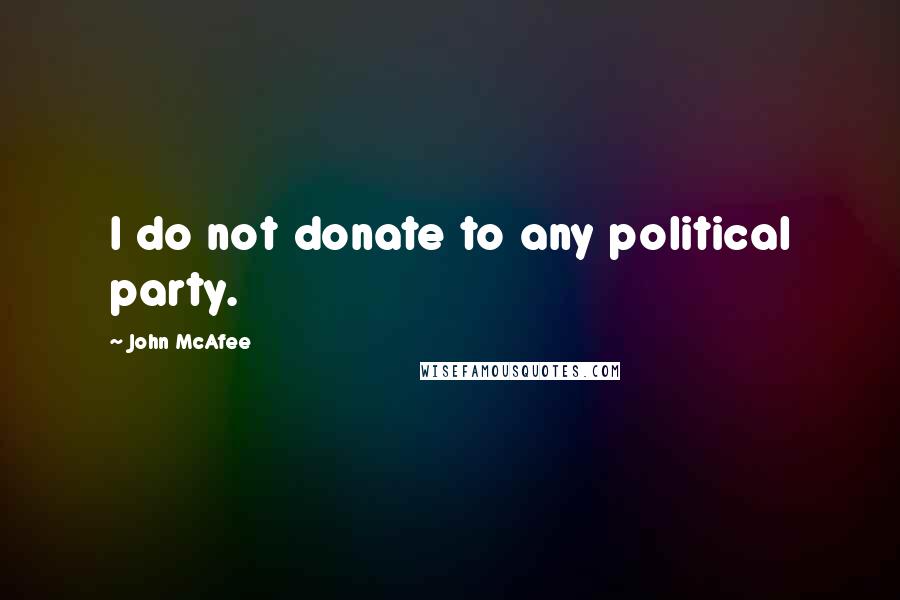 John McAfee Quotes: I do not donate to any political party.