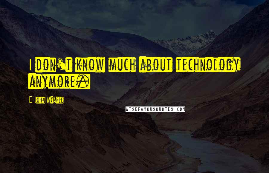 John McAfee Quotes: I don't know much about technology anymore.