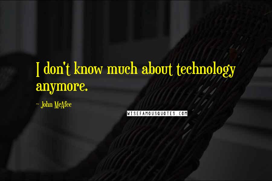 John McAfee Quotes: I don't know much about technology anymore.