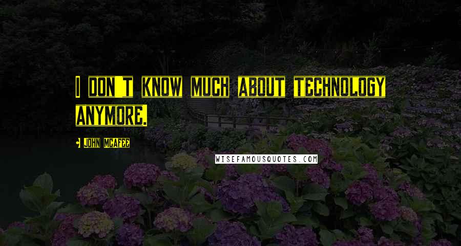 John McAfee Quotes: I don't know much about technology anymore.