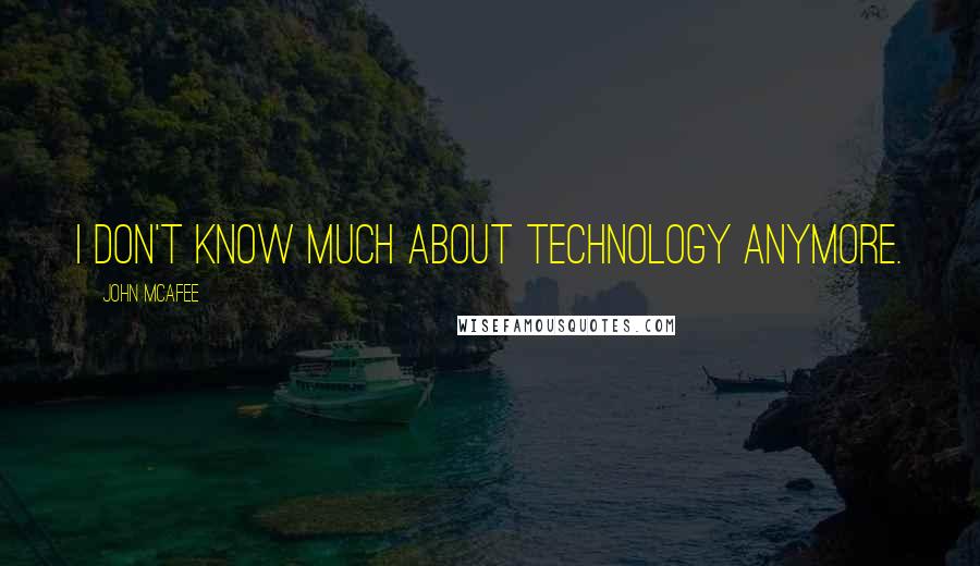 John McAfee Quotes: I don't know much about technology anymore.