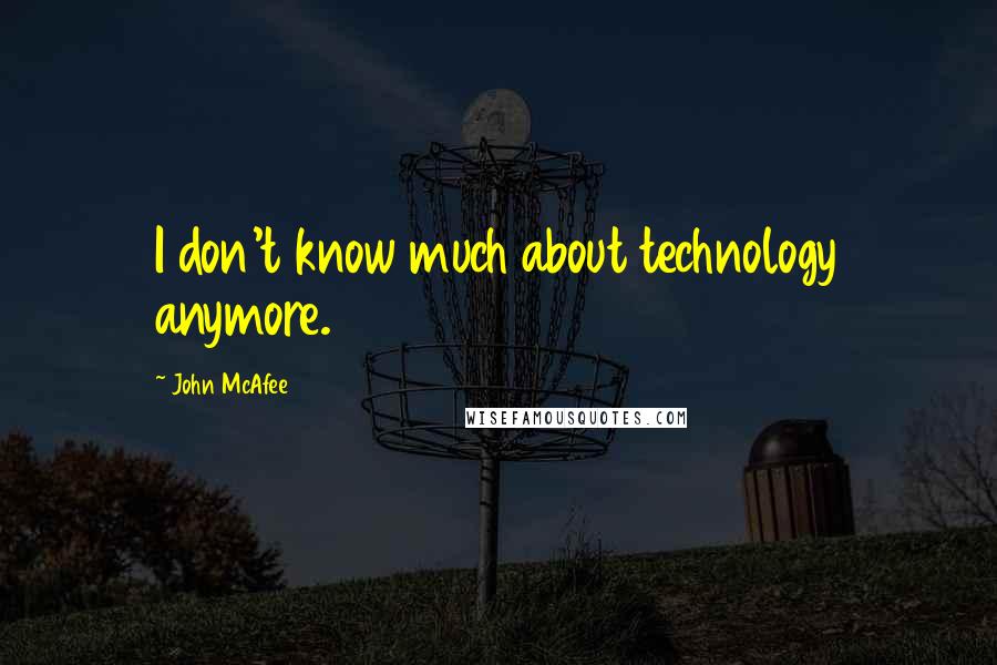 John McAfee Quotes: I don't know much about technology anymore.