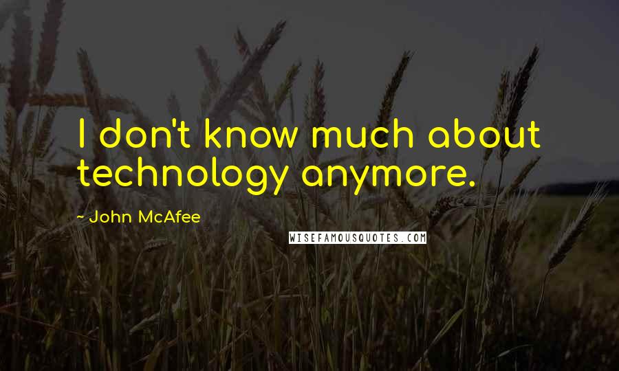 John McAfee Quotes: I don't know much about technology anymore.