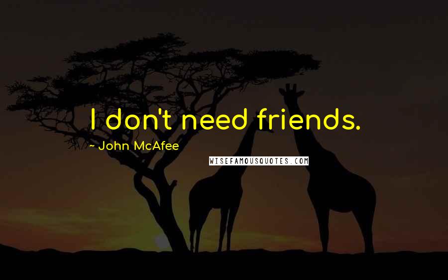 John McAfee Quotes: I don't need friends.