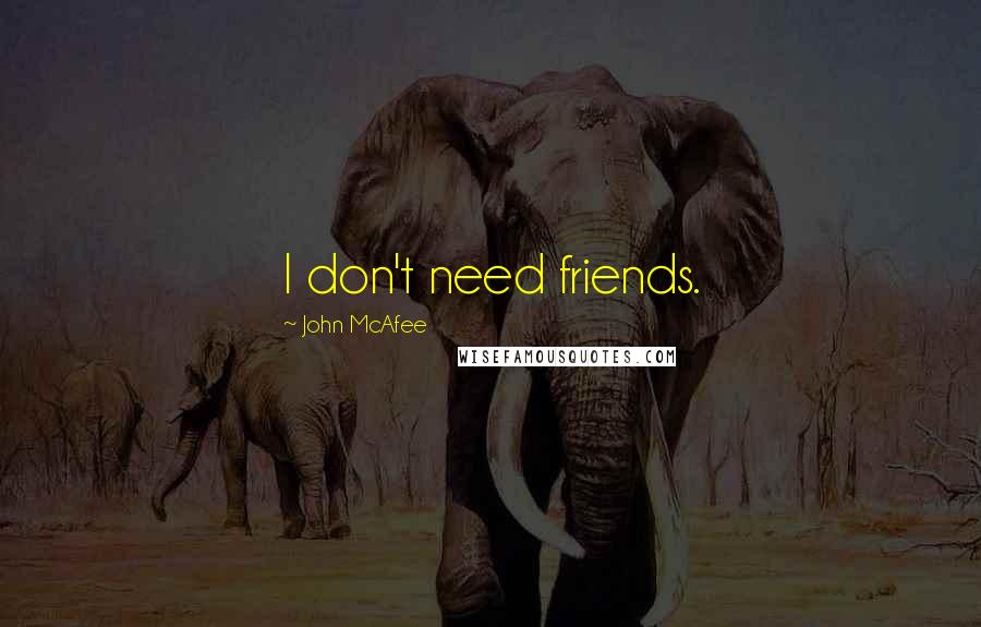 John McAfee Quotes: I don't need friends.