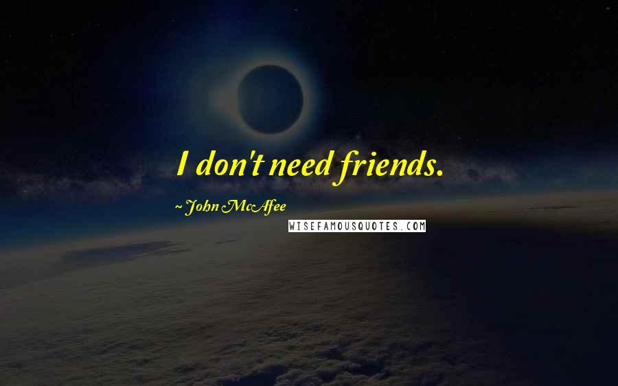 John McAfee Quotes: I don't need friends.