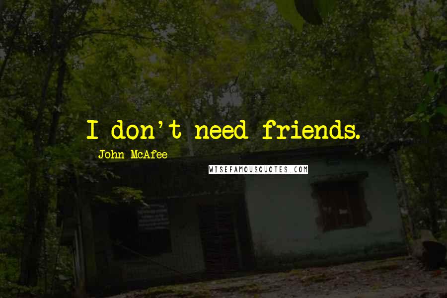 John McAfee Quotes: I don't need friends.