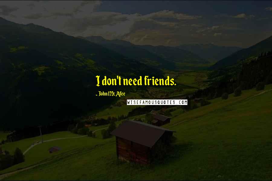 John McAfee Quotes: I don't need friends.