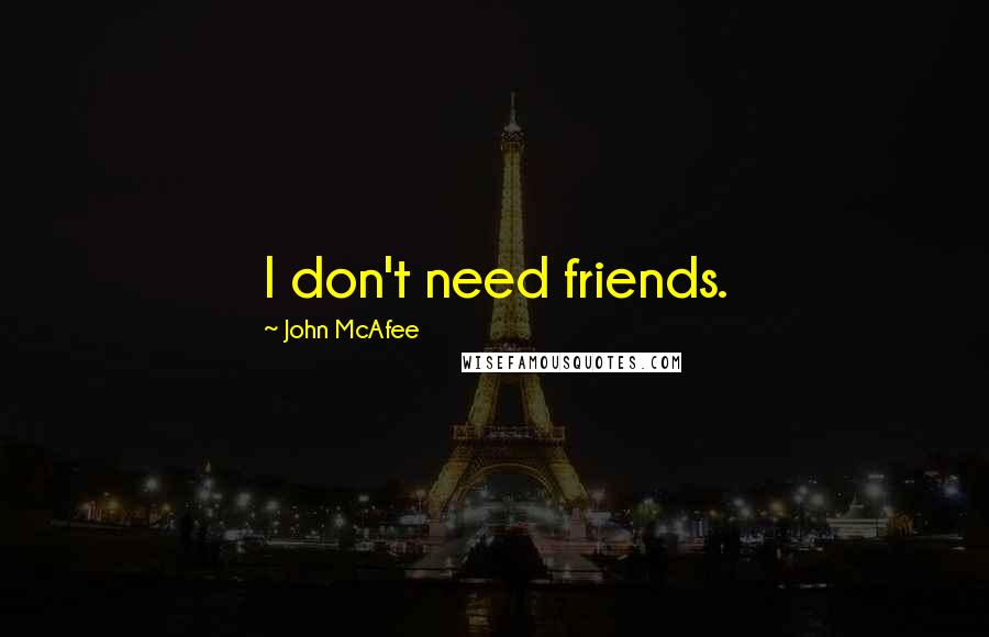 John McAfee Quotes: I don't need friends.