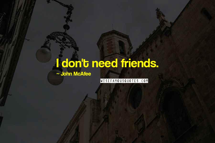 John McAfee Quotes: I don't need friends.