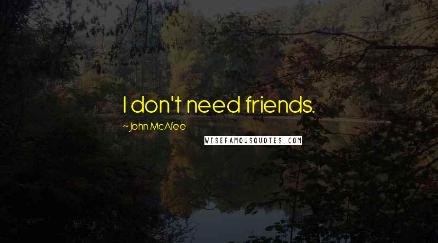 John McAfee Quotes: I don't need friends.