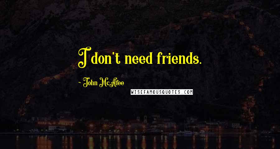 John McAfee Quotes: I don't need friends.