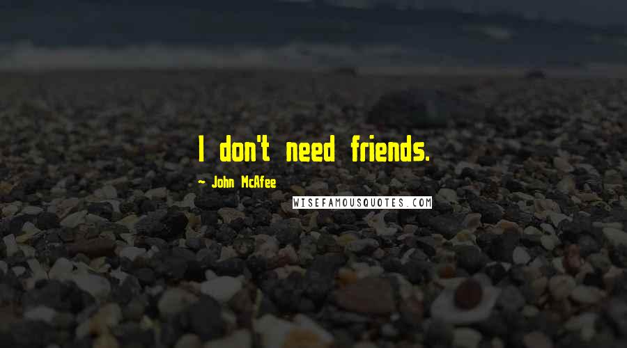 John McAfee Quotes: I don't need friends.